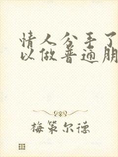 情人分手了还可以做普通朋友吗