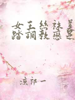 女王丝袜美脚踩踏调教恋足