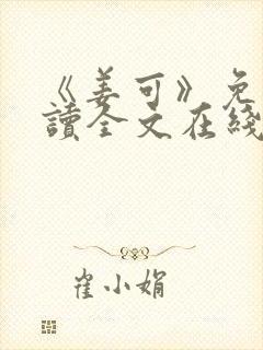 《姜可》免费阅读全文在线阅读