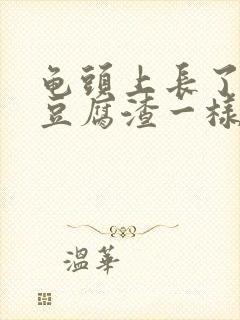 龟头上长了白色豆腐渣一样的东西