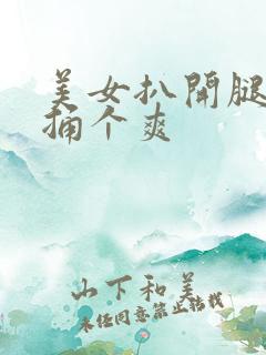 美女扒开腿让他捅个爽