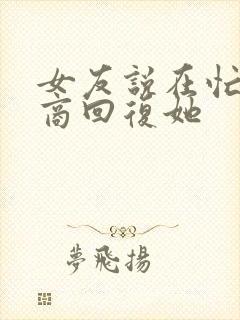 女友说在忙高情商回复她