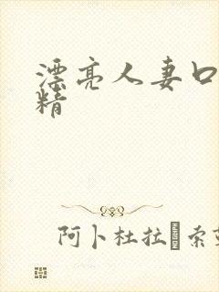 漂亮人妻口爆吞精