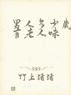 男人多少岁开始有老人味