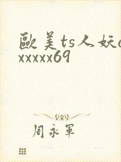 欧美ts人妖oxxxxx69