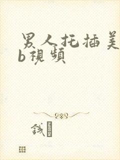 男人托插美女bb视频