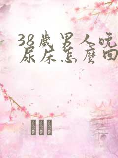 38岁男人晚上尿床怎么回事