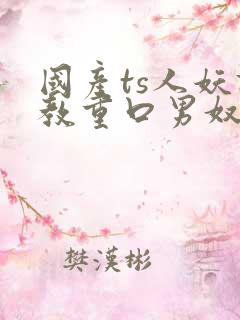 国产ts人妖调教重口男奴网站