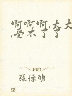 啊啊啊,太大了,受不了了