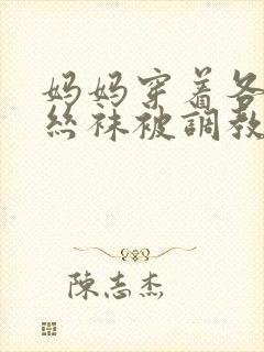 妈妈穿着各种s丝袜被调教