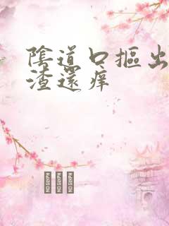 阴道口抠出豆腐渣还痒