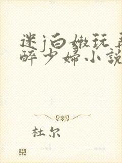 迷j白嫩玩弄灌醉少妇小说