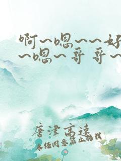 啊~嗯~~好爽~嗯~哥哥~操我