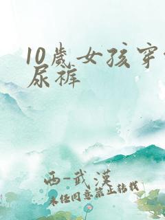 10岁女孩穿纸尿裤