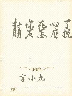 对你死心了的女朋友怎么挽回