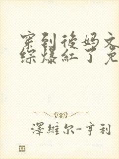 穿到后妈文里娃综爆红了免费阅读