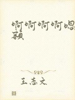 啊啊啊啊嗯嗯嗯额