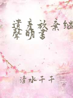 遗产放弃继承权声明书