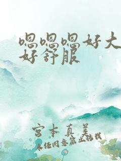 嗯嗯嗯好大好爽好舒服