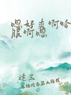 嗯好爽啊哈好舒服啊嗯