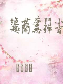 绝世唐门小说笔趣阁无弹窗