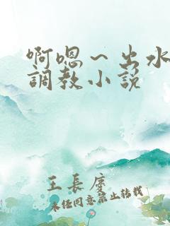 啊嗯～出水了h调教小说