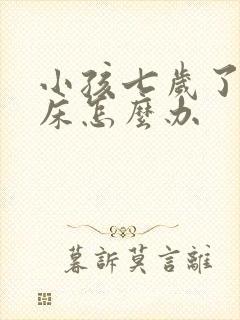 小孩七岁了还尿床怎么办