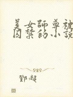 美女师尊被孽徒囚禁的小说