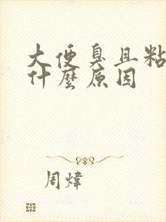 大便臭且粘稠是什么原因