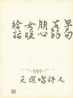 给女朋友早安情话暖心的句子