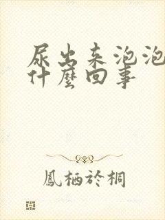 尿出来泡泡多是什么回事