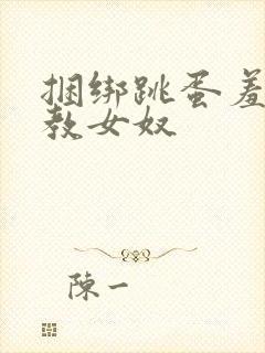 捆绑跳蛋羞耻调教女奴