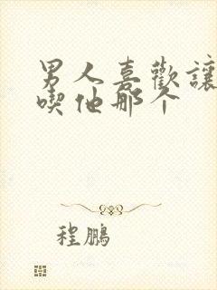 男人喜欢让女人吃他那个