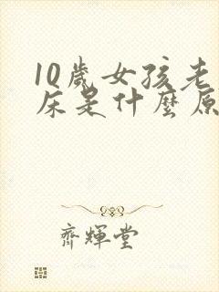 10岁女孩老尿床是什么原因