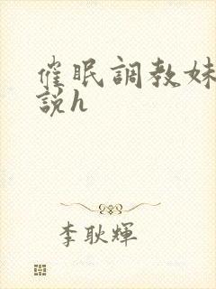 催眠调教妹妹小说h