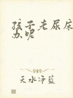 孩子老尿床怎么办呢