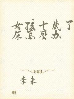 女孩十岁了还尿床怎么办