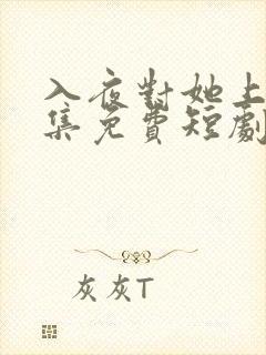 入夜对她上瘾全集免费短剧