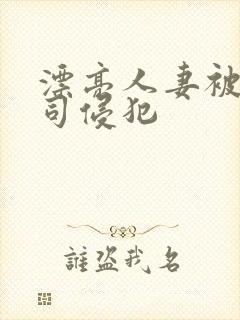 漂亮人妻被夫上司侵犯