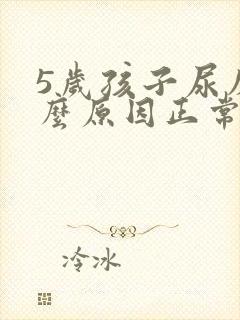 5岁孩子尿床什么原因正常吗?