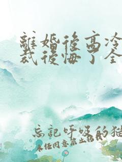 离婚后高冷女总裁后悔了全文下载