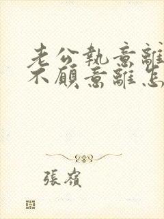 老公执意离婚我不愿意离怎么挽留