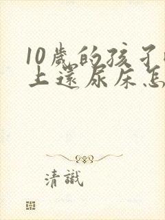 10岁的孩孑晚上还尿床怎么办