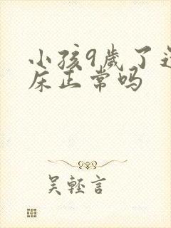 小孩9岁了还尿床正常吗