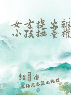 女方提出离婚,小孩抚养权归谁