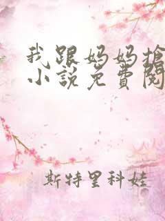 我跟妈妈抢叔叔小说免费阅读全文