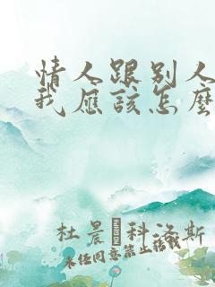 情人跟别人暧昧我应该怎么说他