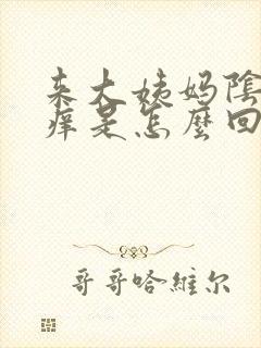 来大姨妈阴部瘙痒是怎么回事