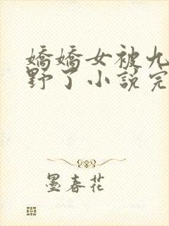 娇娇女被九叔宠野了小说完整版