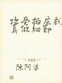 攻受拍床戏做哭真做细节